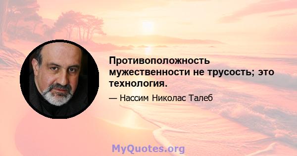 Противоположность мужественности не трусость; это технология.