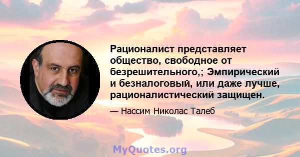 Рационалист представляет общество, свободное от безрешительного,; Эмпирический и безналоговый, или даже лучше, рационалистический защищен.