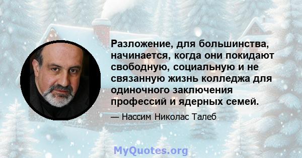 Разложение, для большинства, начинается, когда они покидают свободную, социальную и не связанную жизнь колледжа для одиночного заключения профессий и ядерных семей.