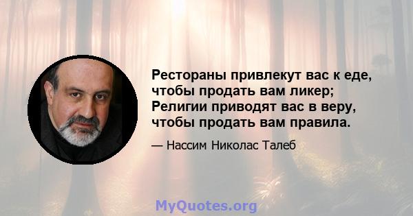 Рестораны привлекут вас к еде, чтобы продать вам ликер; Религии приводят вас в веру, чтобы продать вам правила.