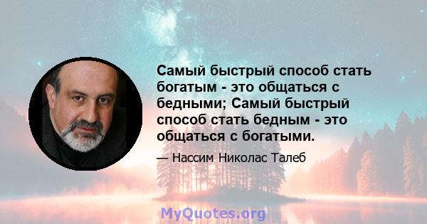 Самый быстрый способ стать богатым - это общаться с бедными; Самый быстрый способ стать бедным - это общаться с богатыми.