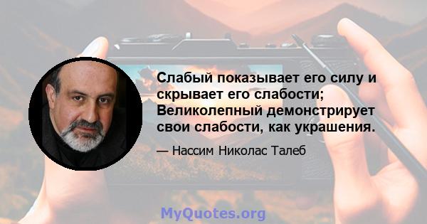 Слабый показывает его силу и скрывает его слабости; Великолепный демонстрирует свои слабости, как украшения.