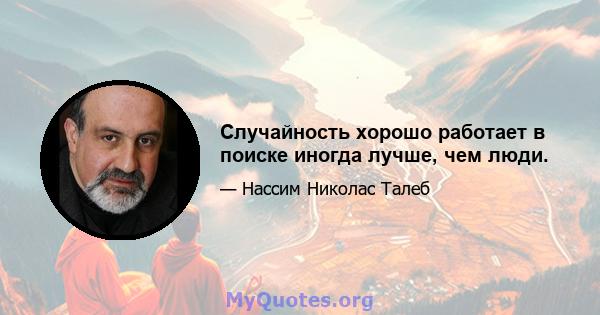 Случайность хорошо работает в поиске иногда лучше, чем люди.