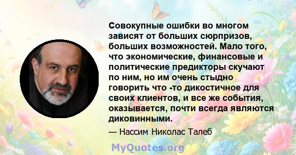 Совокупные ошибки во многом зависят от больших сюрпризов, больших возможностей. Мало того, что экономические, финансовые и политические предикторы скучают по ним, но им очень стыдно говорить что -то дикостичное для