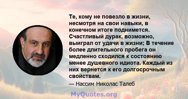 Те, кому не повезло в жизни, несмотря на свои навыки, в конечном итоге поднимется. Счастливый дурак, возможно, выиграл от удачи в жизни; В течение более длительного пробега он медленно сходился к состоянию менее