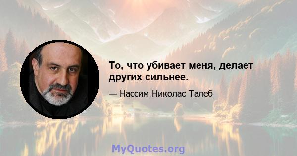 То, что убивает меня, делает других сильнее.