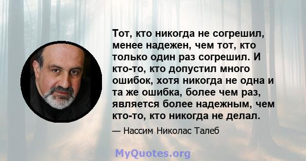 Тот, кто никогда не согрешил, менее надежен, чем тот, кто только один раз согрешил. И кто-то, кто допустил много ошибок, хотя никогда не одна и та же ошибка, более чем раз, является более надежным, чем кто-то, кто