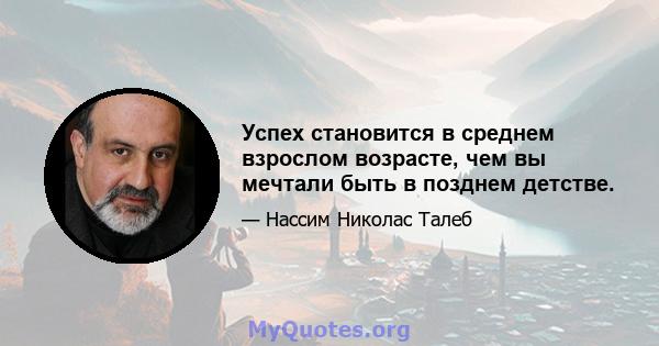 Успех становится в среднем взрослом возрасте, чем вы мечтали быть в позднем детстве.