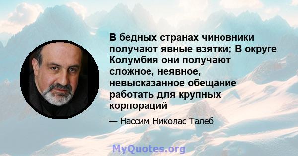 В бедных странах чиновники получают явные взятки; В округе Колумбия они получают сложное, неявное, невысказанное обещание работать для крупных корпораций