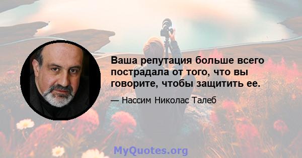 Ваша репутация больше всего пострадала от того, что вы говорите, чтобы защитить ее.