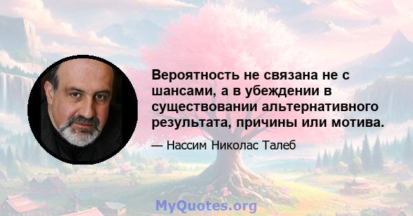 Вероятность не связана не с шансами, а в убеждении в существовании альтернативного результата, причины или мотива.