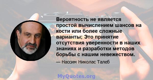 Вероятность не является простой вычислением шансов на кости или более сложные варианты; Это принятие отсутствия уверенности в наших знаниях и разработки методов борьбы с нашим невежеством.