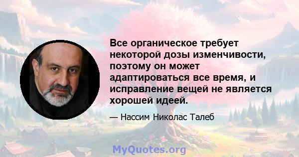 Все органическое требует некоторой дозы изменчивости, поэтому он может адаптироваться все время, и исправление вещей не является хорошей идеей.