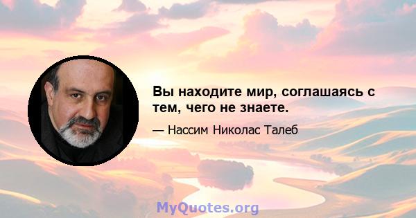 Вы находите мир, соглашаясь с тем, чего не знаете.