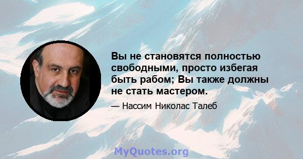 Вы не становятся полностью свободными, просто избегая быть рабом; Вы также должны не стать мастером.