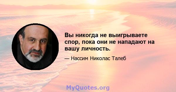 Вы никогда не выигрываете спор, пока они не нападают на вашу личность.