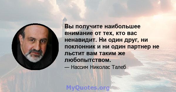 Вы получите наибольшее внимание от тех, кто вас ненавидит. Ни один друг, ни поклонник и ни один партнер не льстит вам таким же любопытством.