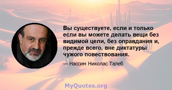 Вы существуете, если и только если вы можете делать вещи без видимой цели, без оправдания и, прежде всего, вне диктатуры чужого повествования.