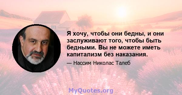 Я хочу, чтобы они бедны, и они заслуживают того, чтобы быть бедными. Вы не можете иметь капитализм без наказания.