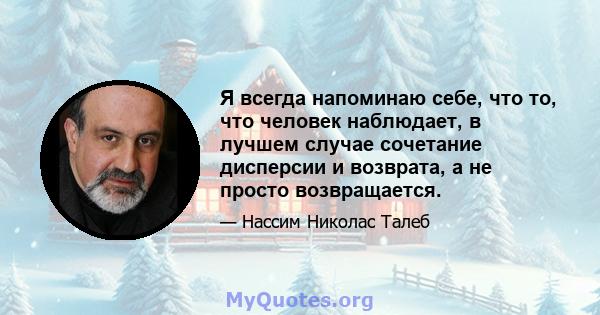 Я всегда напоминаю себе, что то, что человек наблюдает, в лучшем случае сочетание дисперсии и возврата, а не просто возвращается.