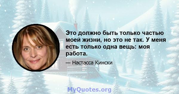 Это должно быть только частью моей жизни, но это не так. У меня есть только одна вещь: моя работа.