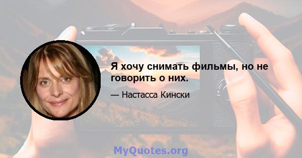 Я хочу снимать фильмы, но не говорить о них.