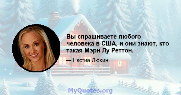 Вы спрашиваете любого человека в США, и они знают, кто такая Мэри Лу Реттон.