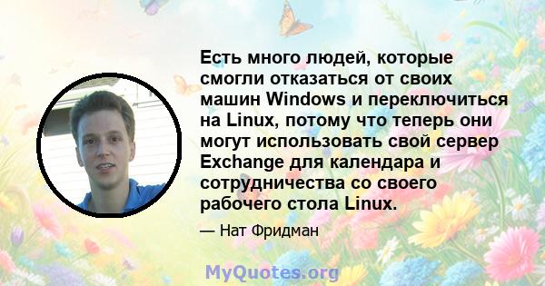 Есть много людей, которые смогли отказаться от своих машин Windows и переключиться на Linux, потому что теперь они могут использовать свой сервер Exchange для календара и сотрудничества со своего рабочего стола Linux.