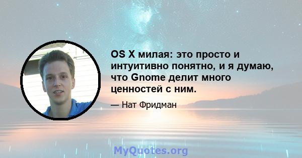 OS X милая: это просто и интуитивно понятно, и я думаю, что Gnome делит много ценностей с ним.