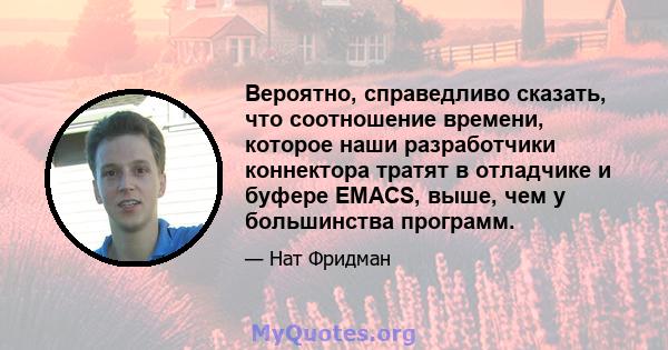 Вероятно, справедливо сказать, что соотношение времени, которое наши разработчики коннектора тратят в отладчике и буфере EMACS, выше, чем у большинства программ.