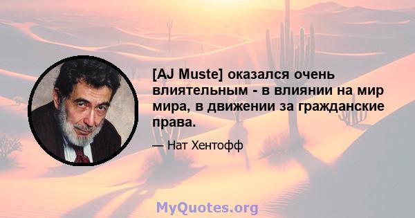 [AJ Muste] оказался очень влиятельным - в влиянии на мир мира, в движении за гражданские права.