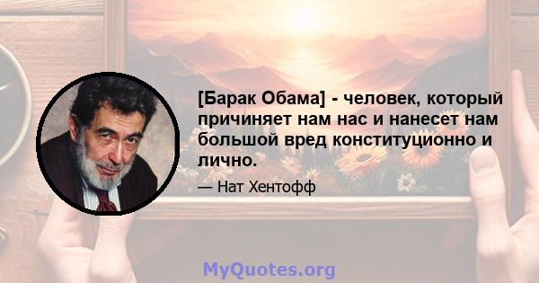 [Барак Обама] - человек, который причиняет нам нас и нанесет нам большой вред конституционно и лично.