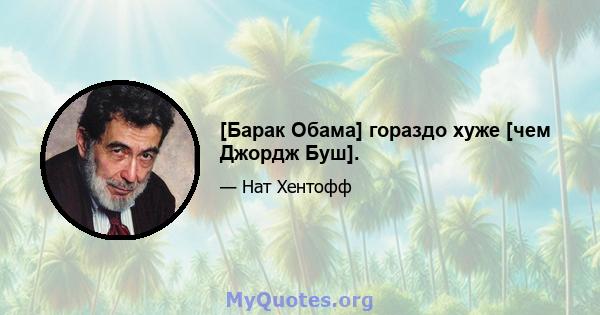 [Барак Обама] гораздо хуже [чем Джордж Буш].