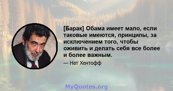 [Барак] Обама имеет мало, если таковые имеются, принципы, за исключением того, чтобы оживить и делать себя все более и более важным.