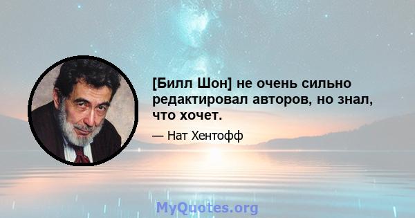 [Билл Шон] не очень сильно редактировал авторов, но знал, что хочет.