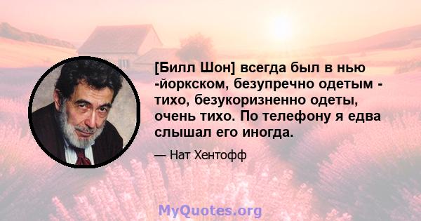 [Билл Шон] всегда был в нью -йоркском, безупречно одетым - тихо, безукоризненно одеты, очень тихо. По телефону я едва слышал его иногда.