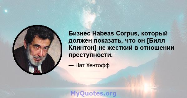 Бизнес Habeas Corpus, который должен показать, что он [Билл Клинтон] не жесткий в отношении преступности.