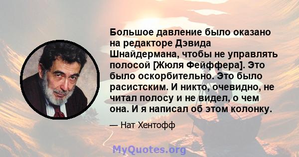 Большое давление было оказано на редакторе Дэвида Шнайдермана, чтобы не управлять полосой [Жюля Фейффера]. Это было оскорбительно. Это было расистским. И никто, очевидно, не читал полосу и не видел, о чем она. И я