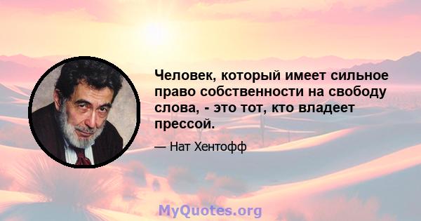 Человек, который имеет сильное право собственности на свободу слова, - это тот, кто владеет прессой.