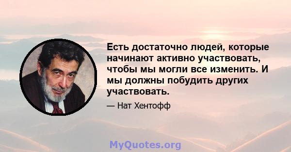 Есть достаточно людей, которые начинают активно участвовать, чтобы мы могли все изменить. И мы должны побудить других участвовать.