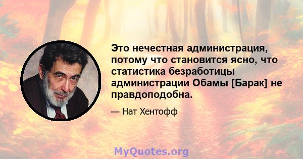 Это нечестная администрация, потому что становится ясно, что статистика безработицы администрации Обамы [Барак] не правдоподобна.