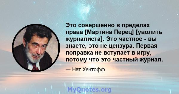 Это совершенно в пределах права [Мартина Перец] [уволить журналиста]. Это частное - вы знаете, это не цензура. Первая поправка не вступает в игру, потому что это частный журнал.