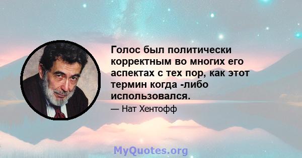 Голос был политически корректным во многих его аспектах с тех пор, как этот термин когда -либо использовался.