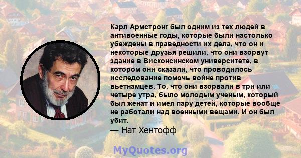 Карл Армстронг был одним из тех людей в антивоенные годы, которые были настолько убеждены в праведности их дела, что он и некоторые друзья решили, что они взорвут здание в Висконсинском университете, в котором они