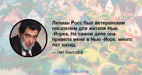 Лилиан Росс был ветеранским писателем для жителя Нью -Йорка. На самом деле она привела меня в Нью -Йорк, много лет назад.