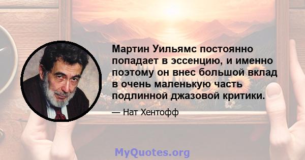 Мартин Уильямс постоянно попадает в эссенцию, и именно поэтому он внес большой вклад в очень маленькую часть подлинной джазовой критики.