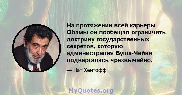 На протяжении всей карьеры Обамы он пообещал ограничить доктрину государственных секретов, которую администрация Буша-Чейни подвергалась чрезвычайно.