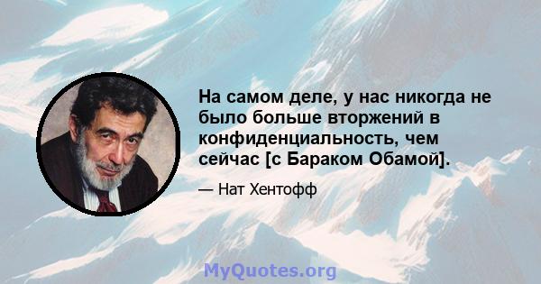 На самом деле, у нас никогда не было больше вторжений в конфиденциальность, чем сейчас [с Бараком Обамой].