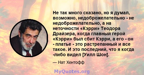 Не так много сказано, но я думал, возможно, недоброжелательно - не недоброжелательно, а на неточности «Кэрри» Теодора Драйзера, когда главный герой «Кэрри» был сбит Кэрри, а его - он - платье - это растрепанный и все