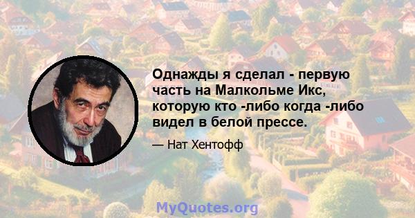 Однажды я сделал - первую часть на Малкольме Икс, которую кто -либо когда -либо видел в белой прессе.